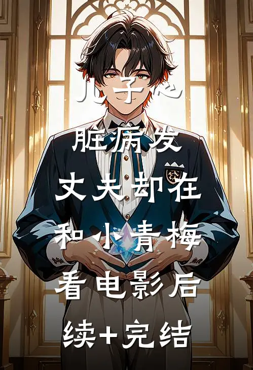 儿子心脏病发，丈夫却在和小青梅看电影后续+完结