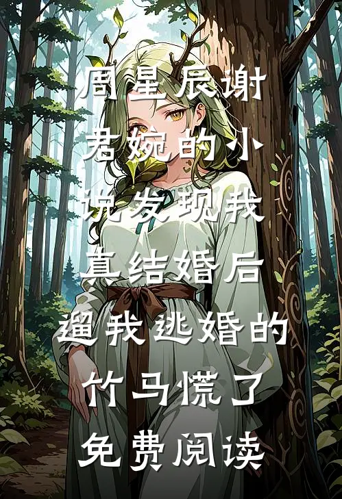 周星辰谢君婉的小说发现我真结婚后，遛我逃婚的竹马慌了免费阅读