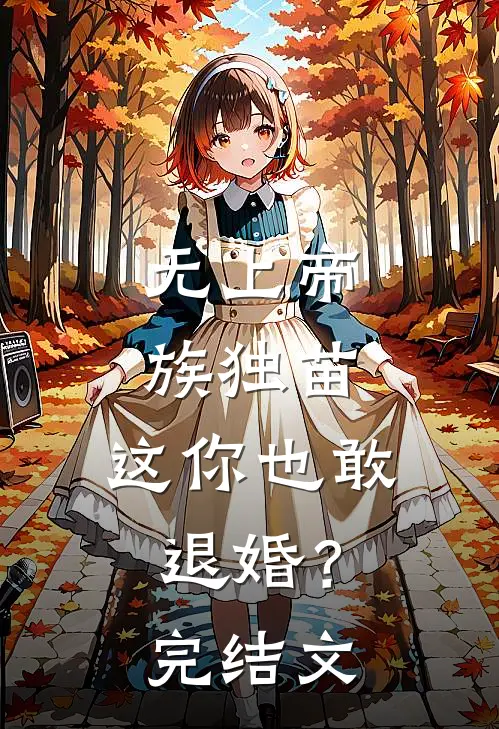 无上帝族独苗，这你也敢退婚？完结文