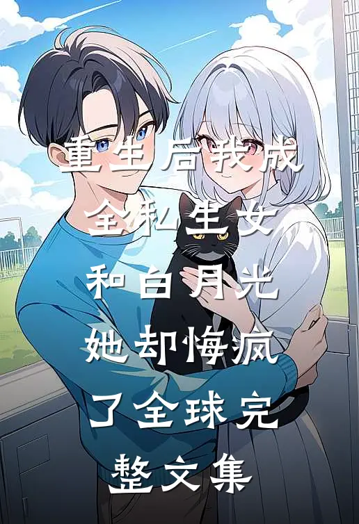 重生后我成全私生女和白月光，她却悔疯了全球完整文集