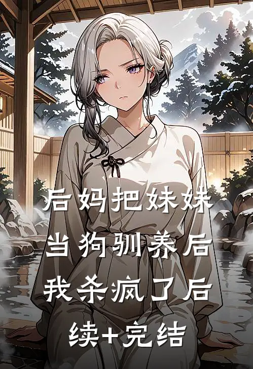 后妈把妹妹当狗驯养后，我杀疯了后续+完结