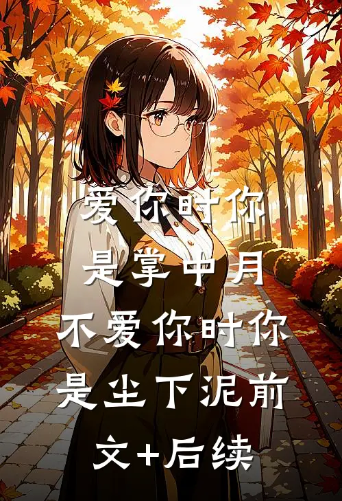 爱你时你是掌中月，不爱你时你是尘下泥前文+后续