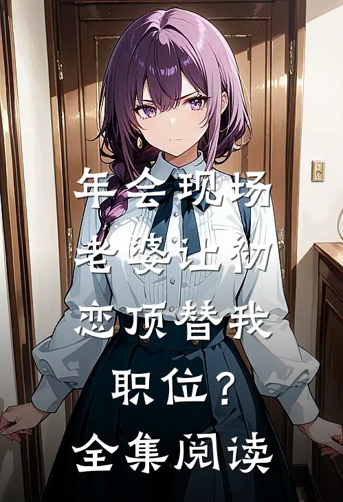 年会现场，老婆让初恋顶替我职位？全集阅读