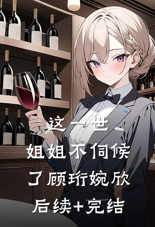 这一世，姐姐不伺候了顾珩婉欣后续+完结