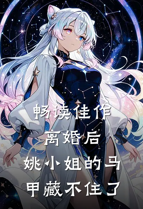 畅读佳作离婚后，姚小姐的马甲藏不住了