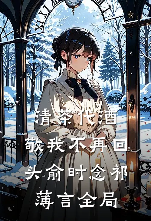 清茶代酒，敬我不再回头俞时念祁薄言全局