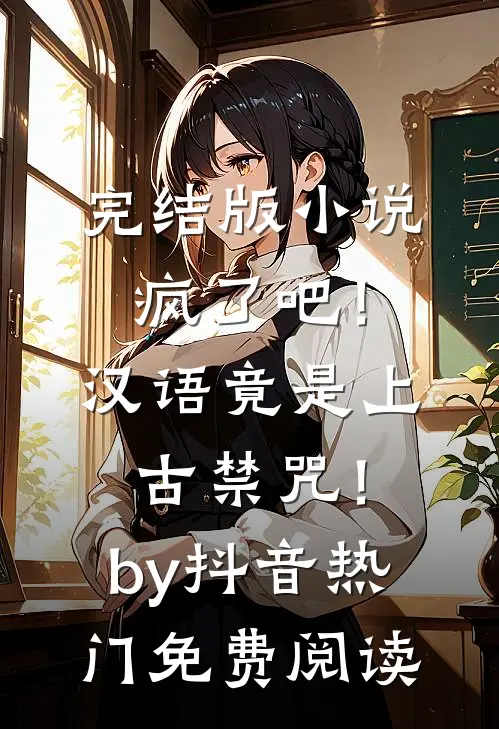 完结版小说疯了吧！汉语竟是上古禁咒！by抖音热门免费阅读