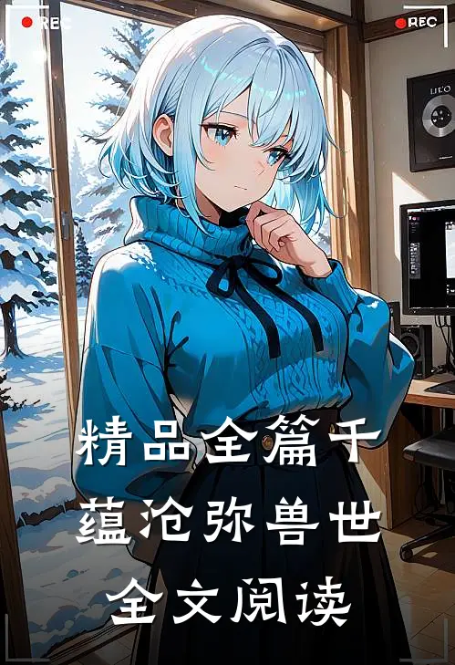 精品全篇千蕴沧弥兽世全文阅读