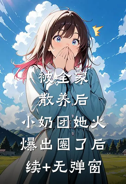 被全家散养后，小奶团她火爆出圈了后续+无弹窗
