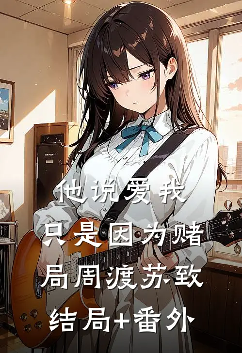 他说爱我，只是因为赌局周渡苏致结局+番外