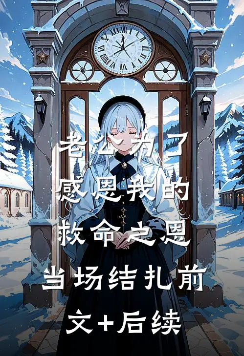 老公为了感恩我的救命之恩，当场结扎前文+后续