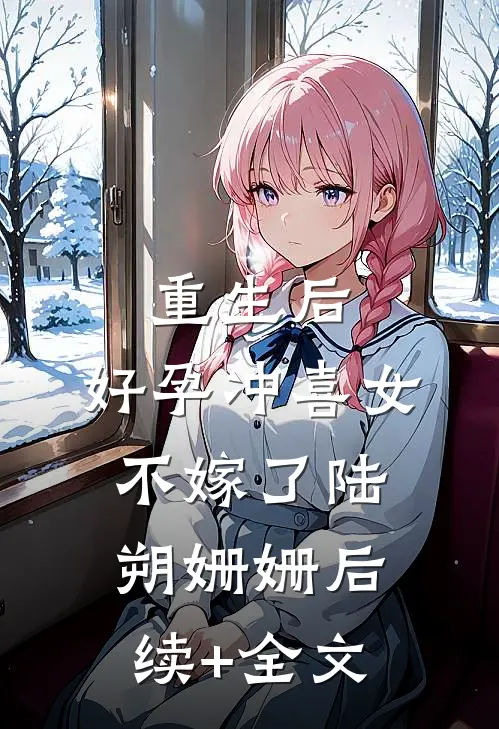 重生后，好孕冲喜女不嫁了陆朔姗姗后续+全文