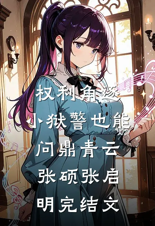 权利角逐：小狱警也能问鼎青云张硕张启明完结文