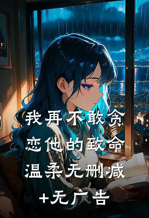 我再不敢贪恋他的致命温柔无删减+无广告