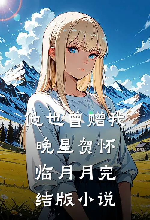 他也曾赠我晚星贺怀临月月完结版小说