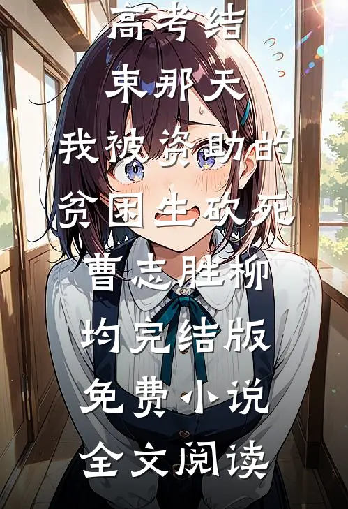 高考结束那天，我被资助的贫困生砍死曹志胜柳均完结版免费小说全文阅读