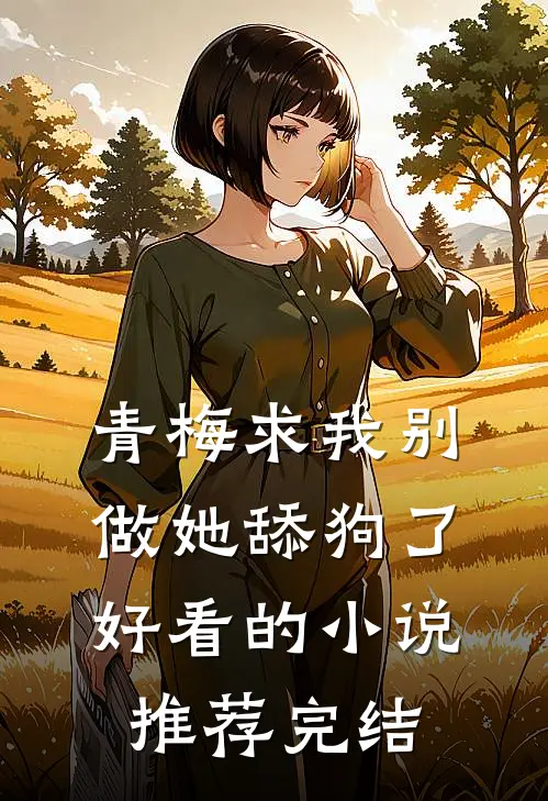 青梅求我别做她舔狗了好看的小说推荐完结