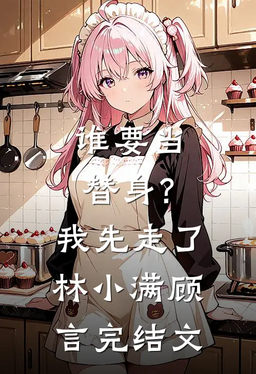 谁要当替身?我先走了林小满顾言完结文