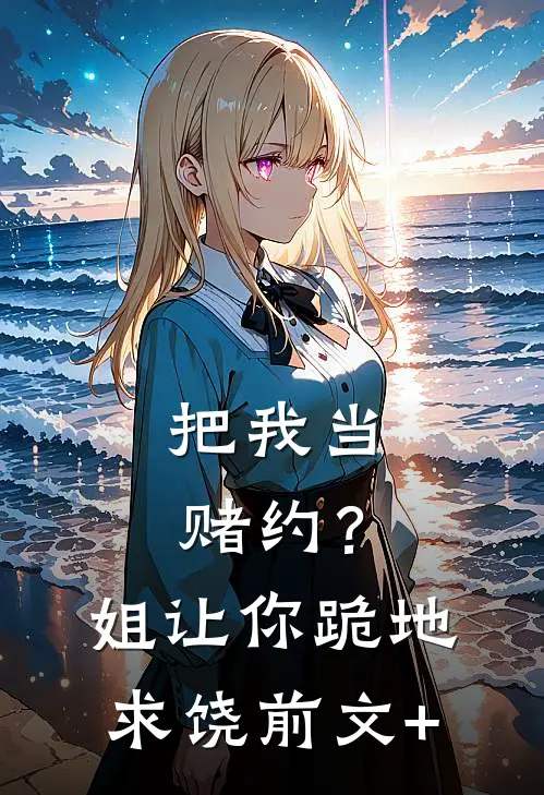 把我当赌约？姐让你跪地求饶前文+