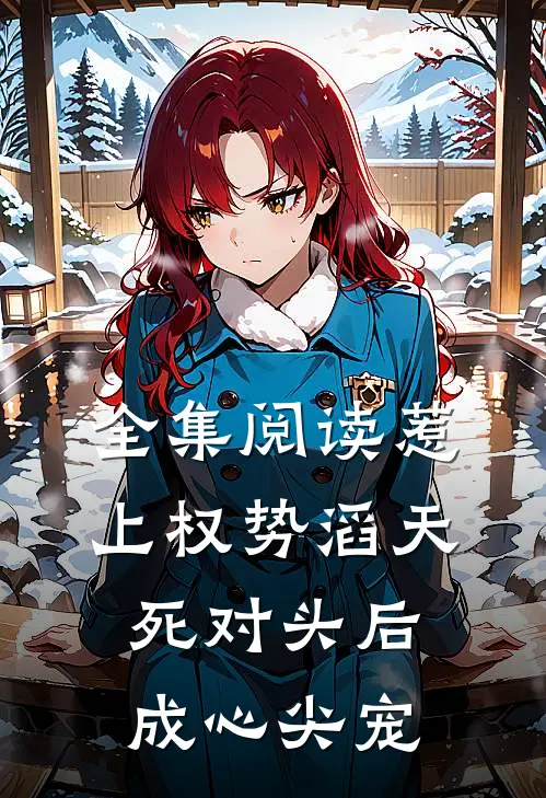 全集阅读惹上权势滔天死对头后，成心尖宠