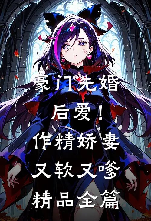 豪门先婚后爱！作精娇妻又软又嗲精品全篇