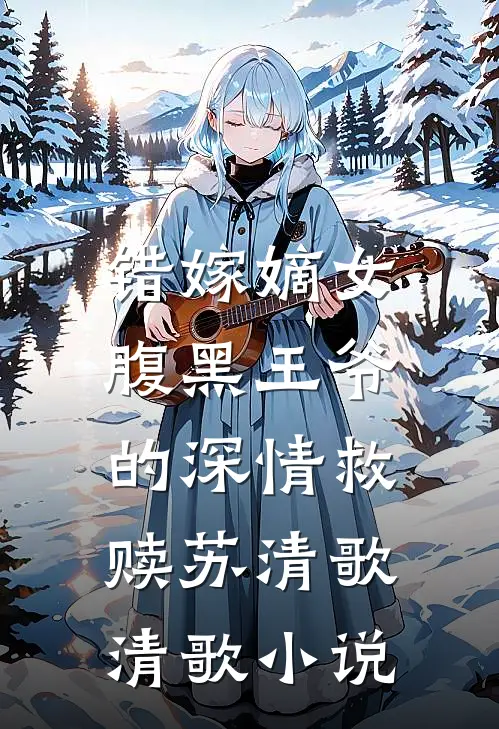 错嫁嫡女：腹黑王爷的深情救赎苏清歌清歌小说