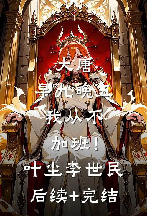大唐：早九晚五，我从不加班！叶尘李世民后续+完结
