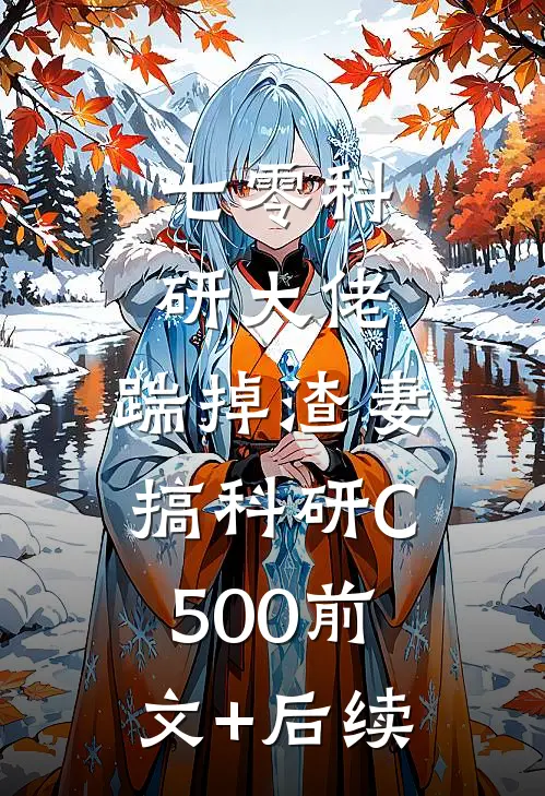 七零科研大佬，踹掉渣妻搞科研C500前文+后续