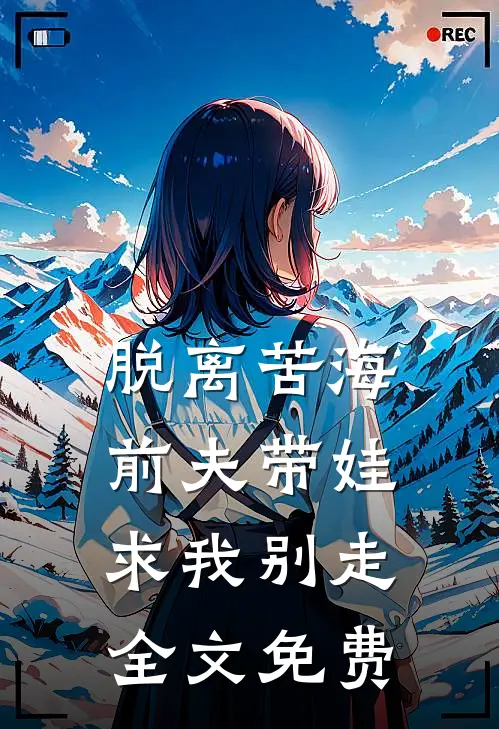 脱离苦海，前夫带娃求我别走全文免费