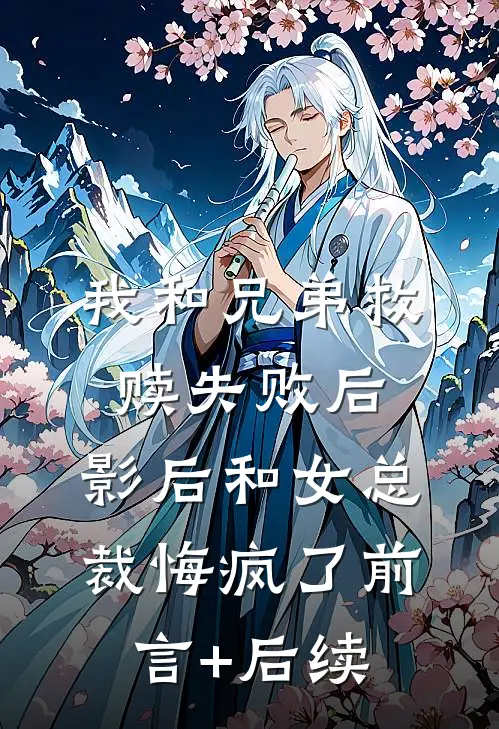我和兄弟救赎失败后，影后和女总裁悔疯了前言+后续