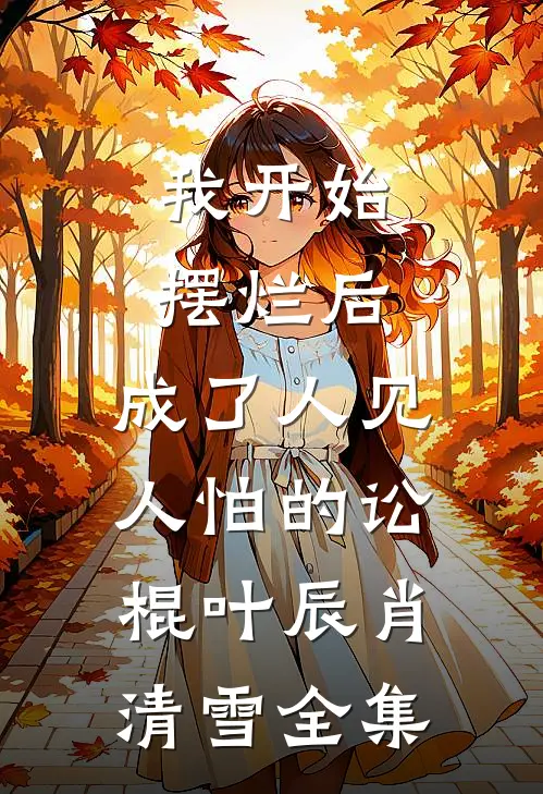 我开始摆烂后，成了人见人怕的讼棍叶辰肖清雪 全集