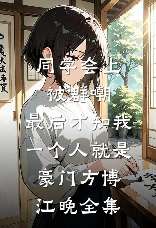 同学会上被群嘲，最后才知我一个人就是豪门方博江晚全集