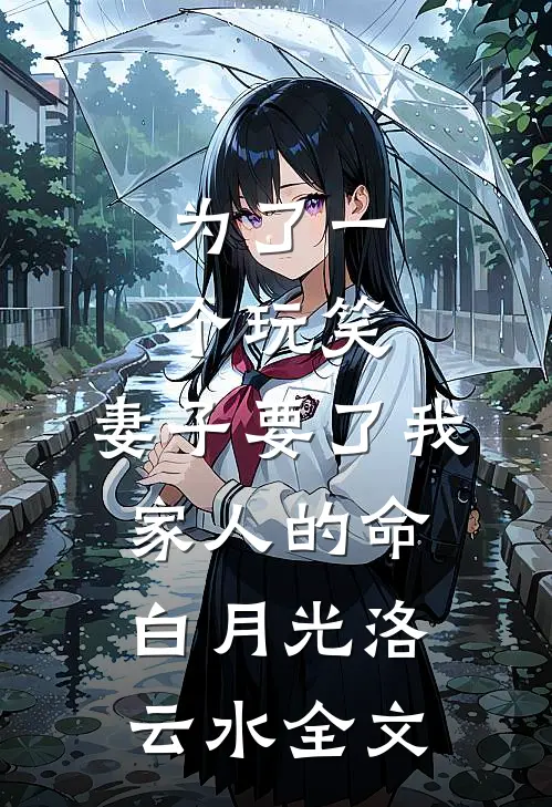 为了一个玩笑，妻子要了我家人的命白月光洛云水全文