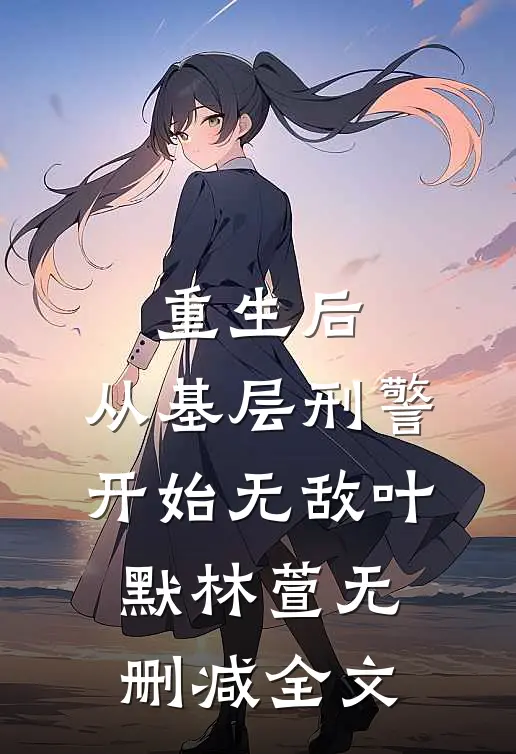重生后，从基层刑警开始无敌叶默林萱无删减全文