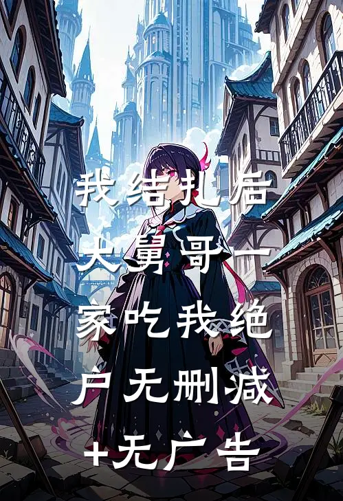 我结扎后，大舅哥一家吃我绝户无删减+无广告