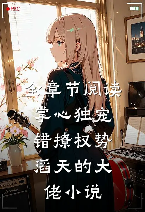 全章节阅读掌心独宠:错撩权势滔天的大佬小说