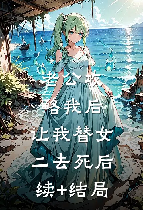 老公攻略我后，让我替女二去死后续+结局