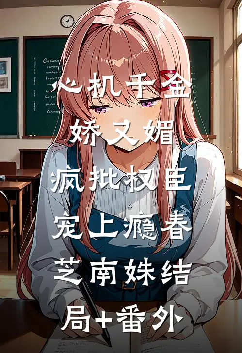 心机千金娇又媚，疯批权臣宠上瘾春芝南姝结局+番外