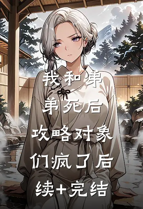 我和弟弟死后，攻略对象们疯了后续+完结