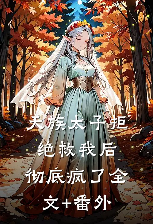 天族太子拒绝救我后，彻底疯了全文+番外