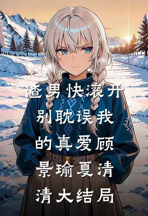 渣男快滚开，别耽误我的真爱顾景瑜夏清清大结局