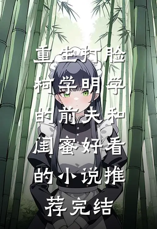 重生打脸“柯学”“明学”的前夫和闺蜜好看的小说推荐完结