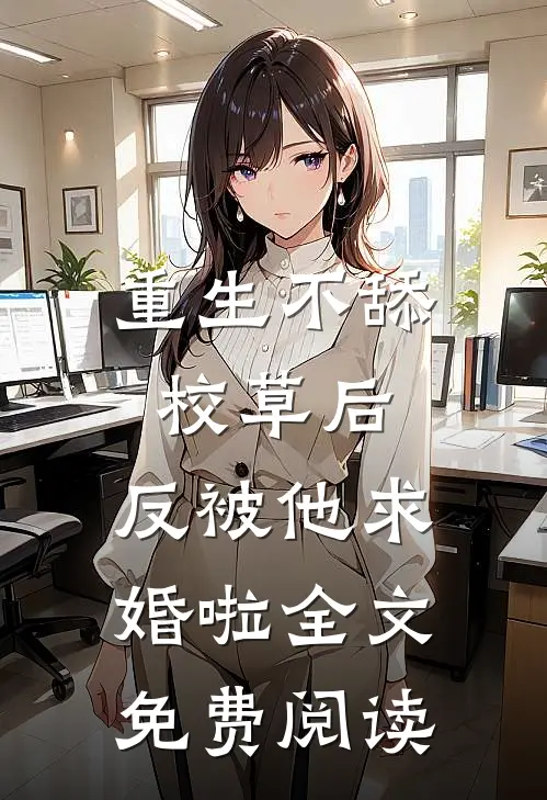 重生不舔校草后，反被他求婚啦全文免费阅读