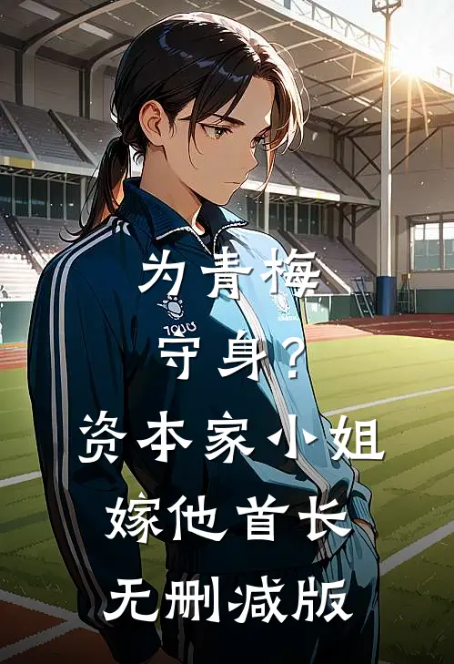 为青梅守身？资本家小姐嫁他首长无删减版