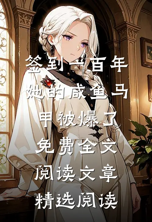 签到一百年,她的咸鱼马甲被爆了免费全文阅读文章精选阅读