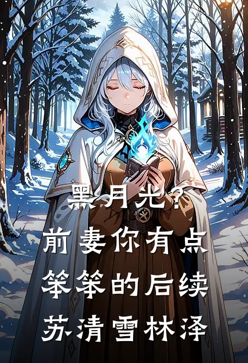 黑月光？前妻你有点笨笨的后续苏清雪林泽