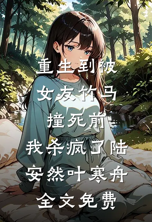 重生到被女友竹马撞死前，我杀疯了陆安然叶寒舟全文免费