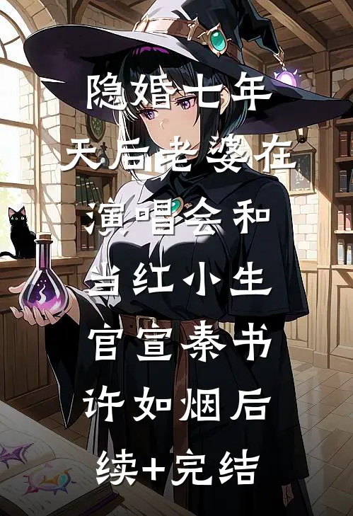 隐婚七年，天后老婆在演唱会和当红小生官宣秦书许如烟后续+完结