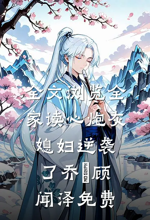 全文浏览全家读心炮灰媳妇逆袭了乔婳顾闻泽免费