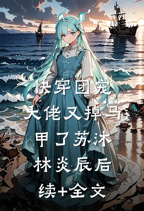 快穿团宠：大佬又掉马甲了苏沐林炎辰后续+全文